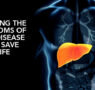 KNOWING THE SYMPTOMS OF LIVER DISEASE COULD SAVE YOUR LIFE
