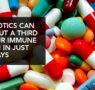 ANTIBIOTICS WIPE OUT ONE-THIRD OF YOUR IMMUNE SYSTEM IN FIVE-TO-TEN DAYS