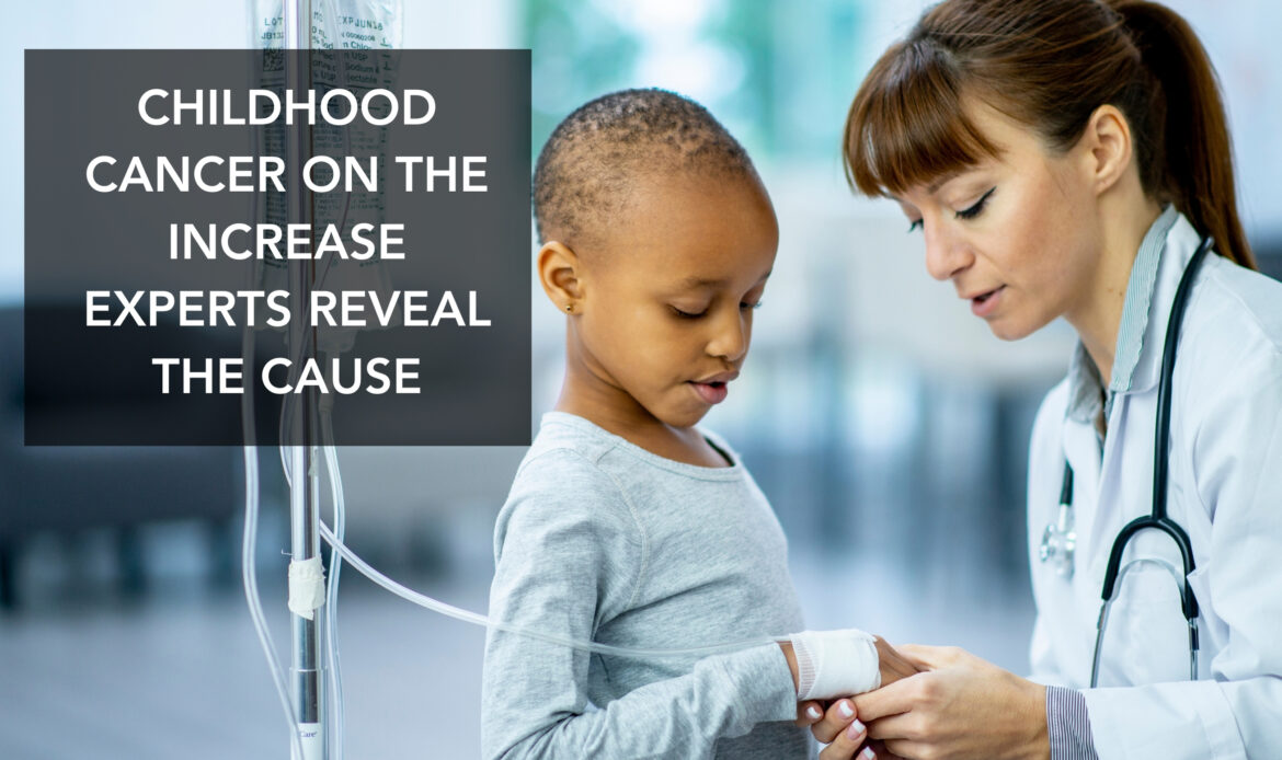 CHILDHOOD CANCER ON THE INCREASE, EXPERTS REVEAL THE CAUSE